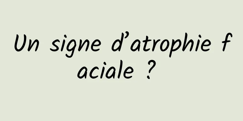 Un signe d’atrophie faciale ? 