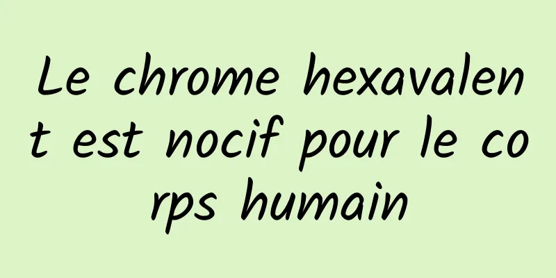 Le chrome hexavalent est nocif pour le corps humain