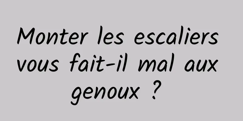 Monter les escaliers vous fait-il mal aux genoux ? 