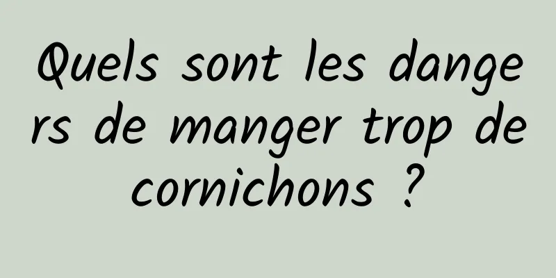 Quels sont les dangers de manger trop de cornichons ? 