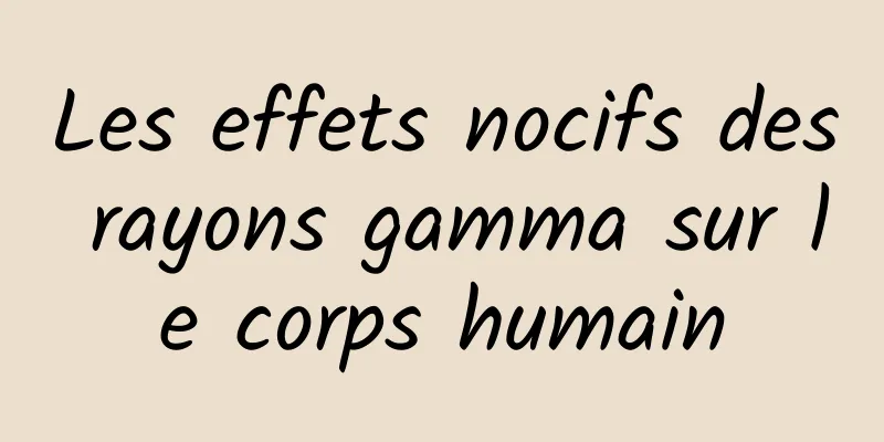 Les effets nocifs des rayons gamma sur le corps humain