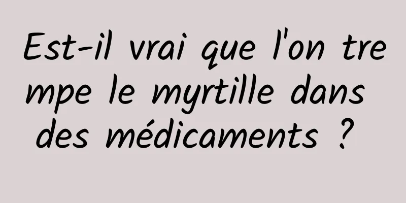 Est-il vrai que l'on trempe le myrtille dans des médicaments ? 