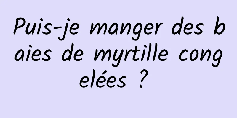 Puis-je manger des baies de myrtille congelées ? 