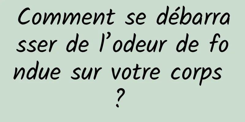 Comment se débarrasser de l’odeur de fondue sur votre corps ? 