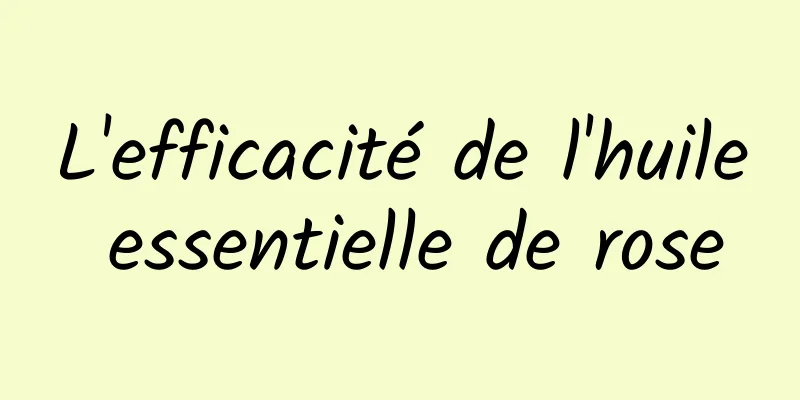 L'efficacité de l'huile essentielle de rose