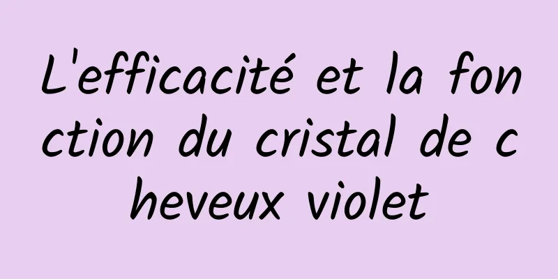 L'efficacité et la fonction du cristal de cheveux violet