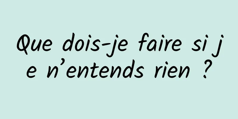 Que dois-je faire si je n’entends rien ?