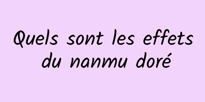 Quels sont les effets du nanmu doré