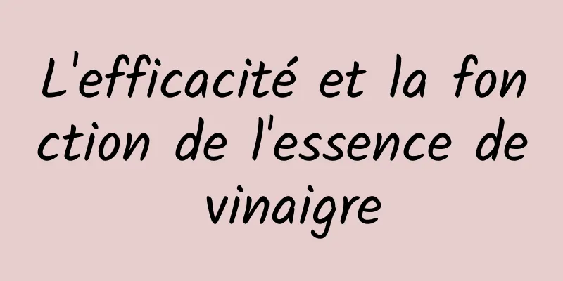 L'efficacité et la fonction de l'essence de vinaigre