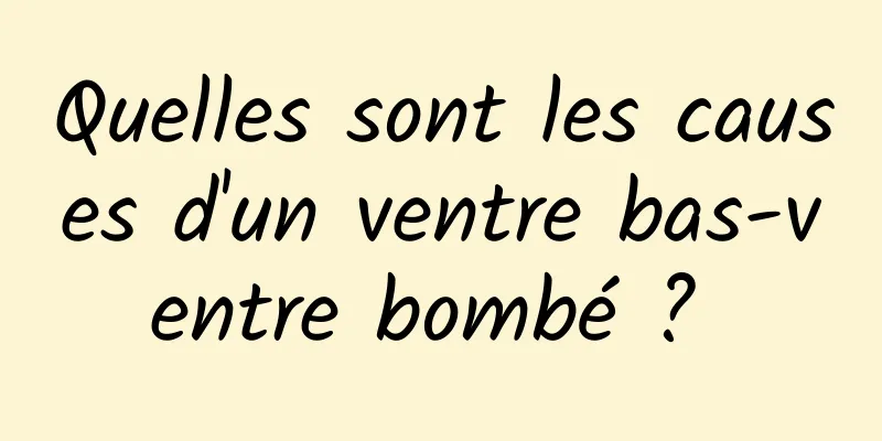 Quelles sont les causes d'un ventre bas-ventre bombé ? 