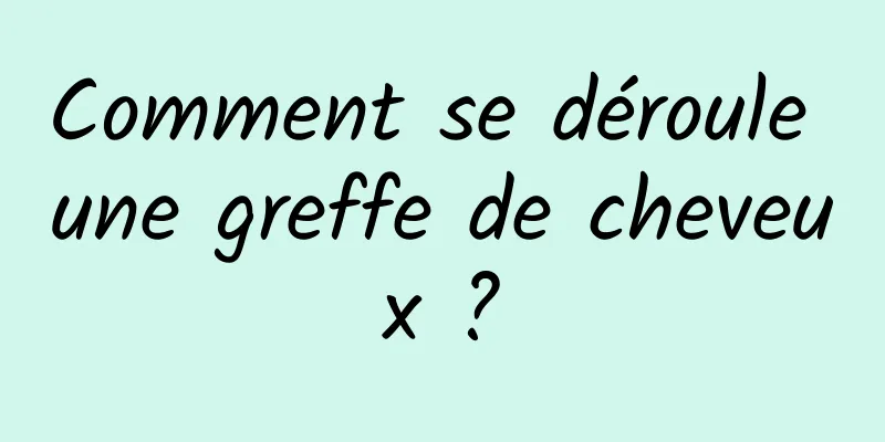 Comment se déroule une greffe de cheveux ?