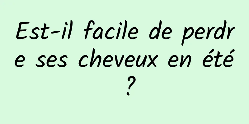 Est-il facile de perdre ses cheveux en été ?