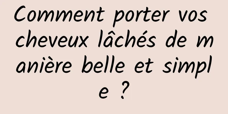 Comment porter vos cheveux lâchés de manière belle et simple ?