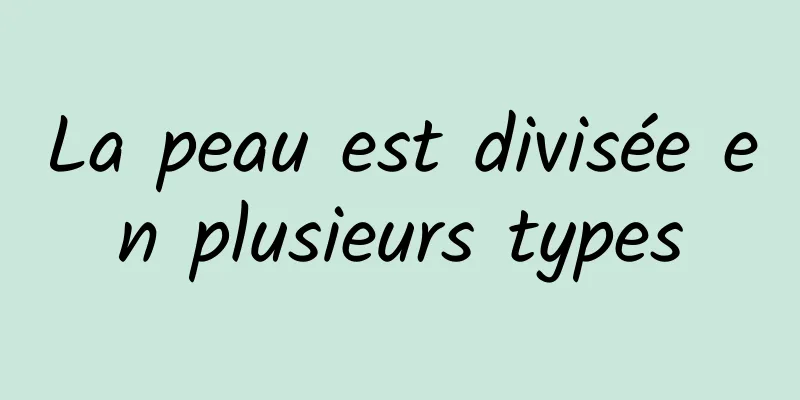 La peau est divisée en plusieurs types