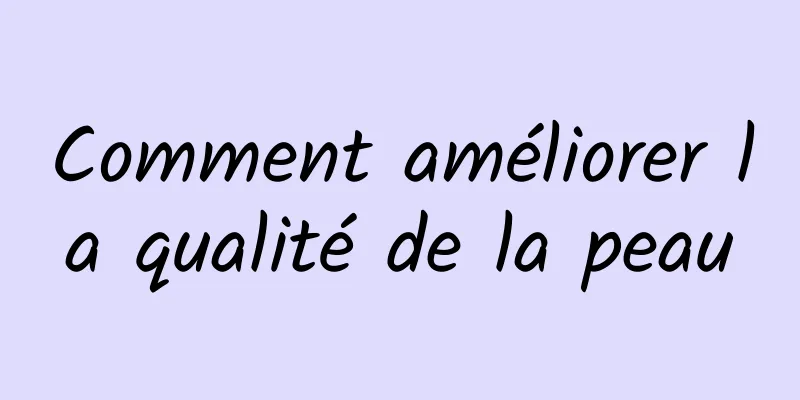 Comment améliorer la qualité de la peau