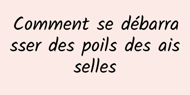 Comment se débarrasser des poils des aisselles