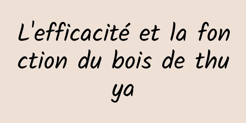 L'efficacité et la fonction du bois de thuya