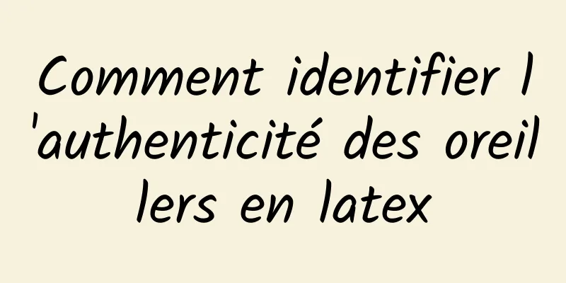 Comment identifier l'authenticité des oreillers en latex