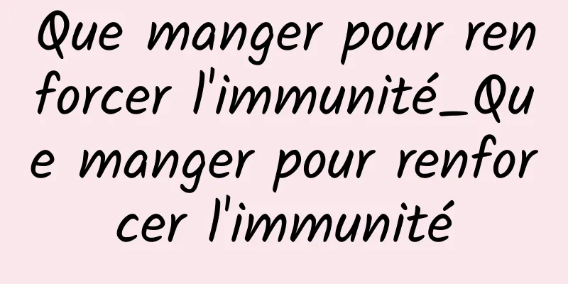 Que manger pour renforcer l'immunité_Que manger pour renforcer l'immunité