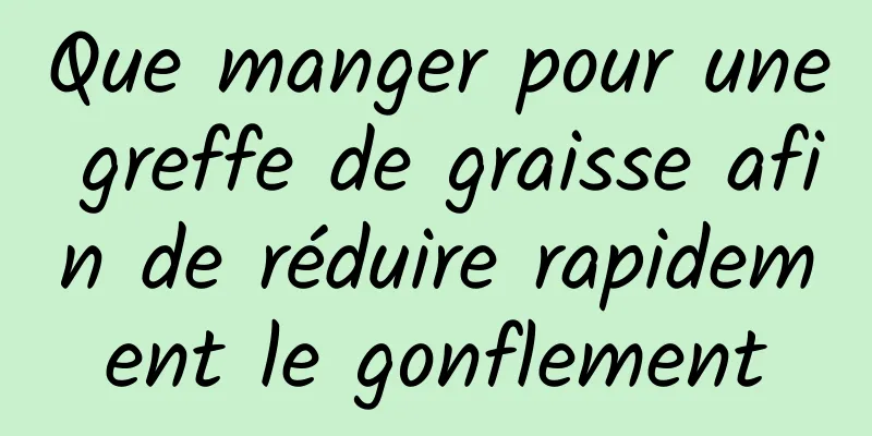 Que manger pour une greffe de graisse afin de réduire rapidement le gonflement