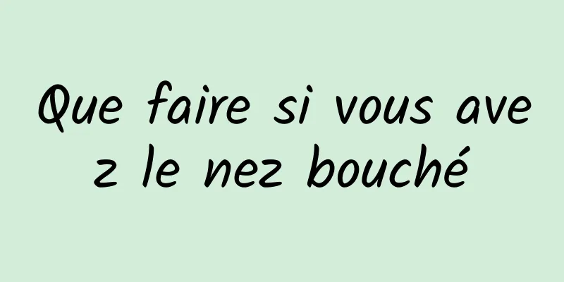 Que faire si vous avez le nez bouché