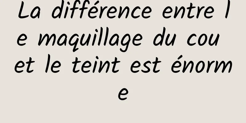 La différence entre le maquillage du cou et le teint est énorme