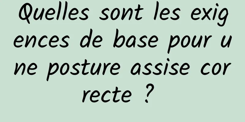 Quelles sont les exigences de base pour une posture assise correcte ? 