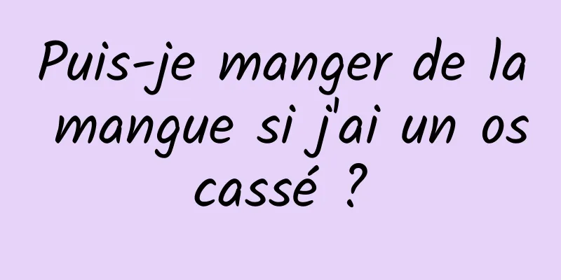 Puis-je manger de la mangue si j'ai un os cassé ? 