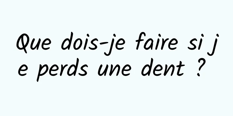 Que dois-je faire si je perds une dent ? 