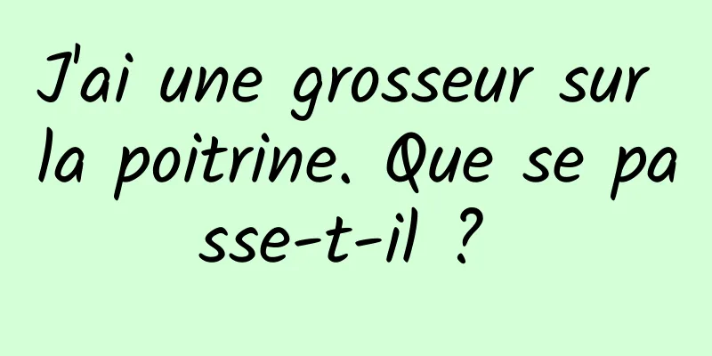 J'ai une grosseur sur la poitrine. Que se passe-t-il ? 