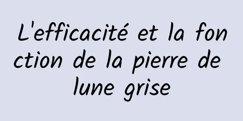 L'efficacité et la fonction de la pierre de lune grise