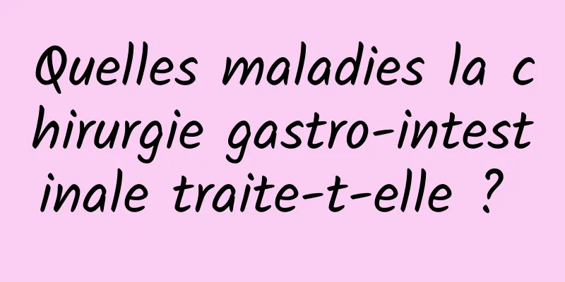 Quelles maladies la chirurgie gastro-intestinale traite-t-elle ? 