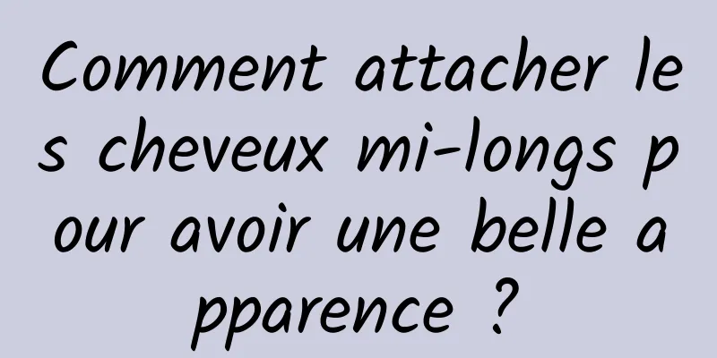 Comment attacher les cheveux mi-longs pour avoir une belle apparence ?