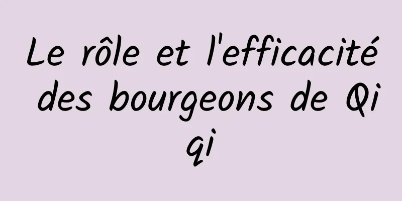 Le rôle et l'efficacité des bourgeons de Qiqi