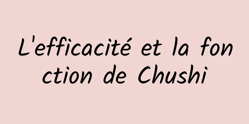 L'efficacité et la fonction de Chushi