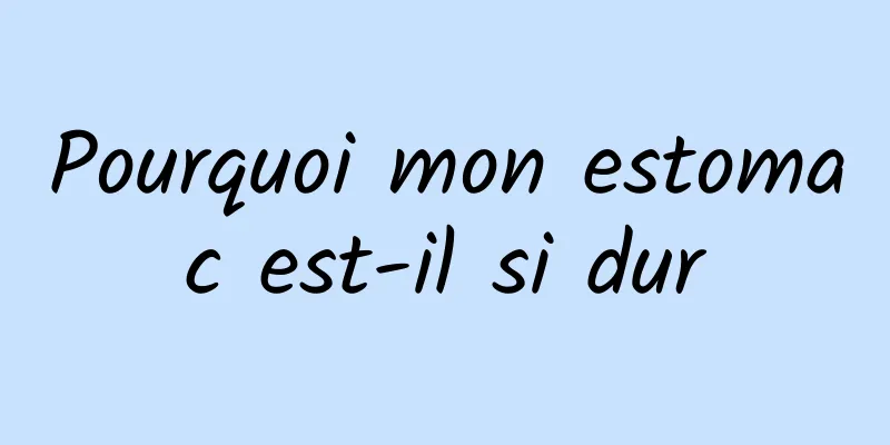 Pourquoi mon estomac est-il si dur