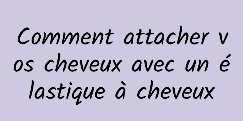 Comment attacher vos cheveux avec un élastique à cheveux