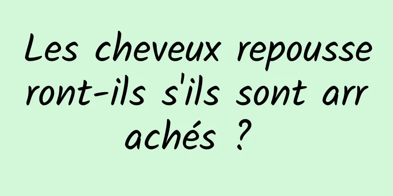 Les cheveux repousseront-ils s'ils sont arrachés ? 