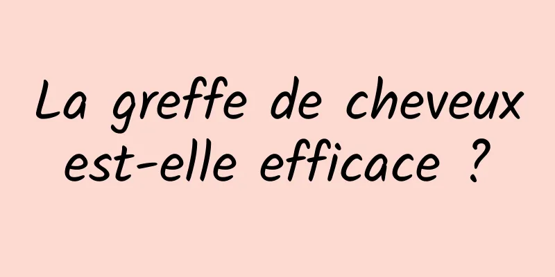 La greffe de cheveux est-elle efficace ? 