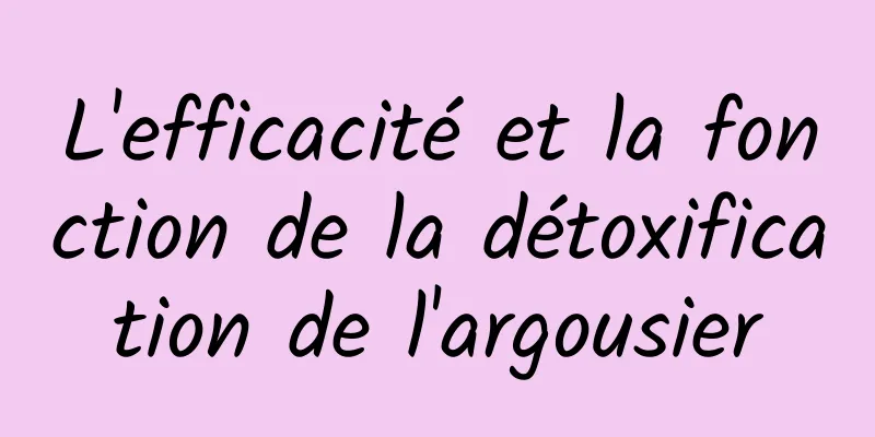 L'efficacité et la fonction de la détoxification de l'argousier