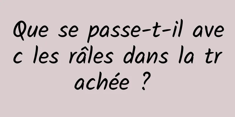 Que se passe-t-il avec les râles dans la trachée ? 