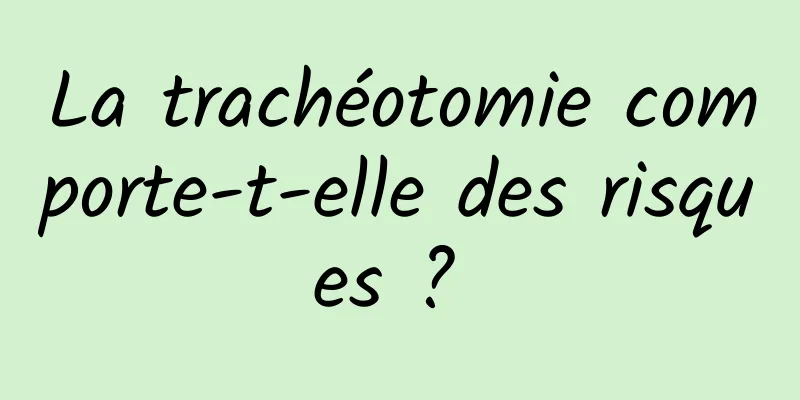 La trachéotomie comporte-t-elle des risques ? 