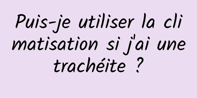 Puis-je utiliser la climatisation si j'ai une trachéite ? 