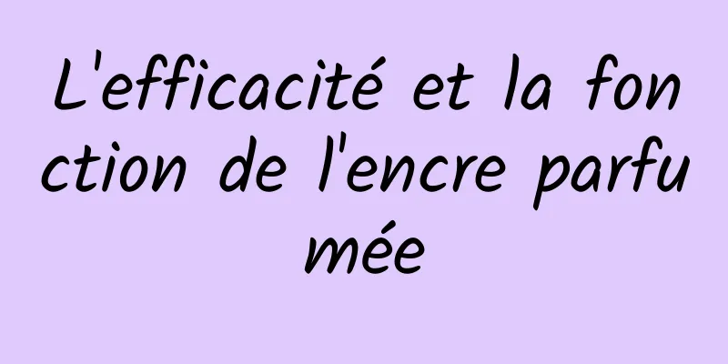 L'efficacité et la fonction de l'encre parfumée