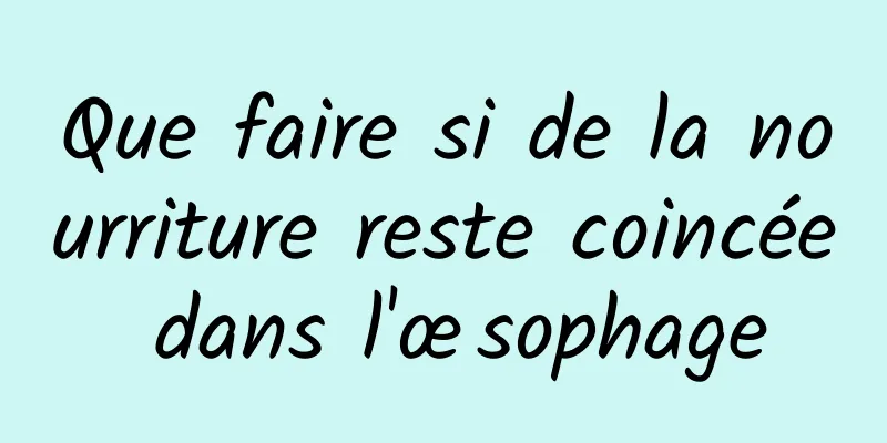 Que faire si de la nourriture reste coincée dans l'œsophage