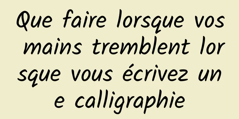 Que faire lorsque vos mains tremblent lorsque vous écrivez une calligraphie