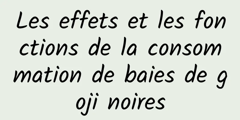 Les effets et les fonctions de la consommation de baies de goji noires