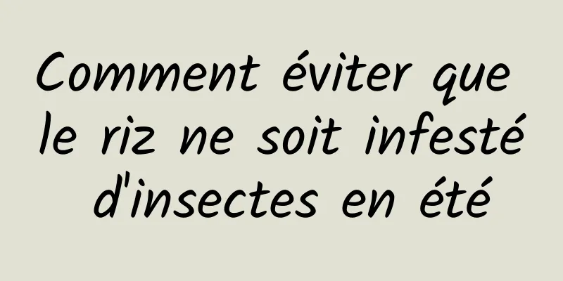 Comment éviter que le riz ne soit infesté d'insectes en été