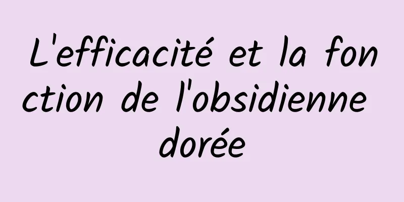 L'efficacité et la fonction de l'obsidienne dorée