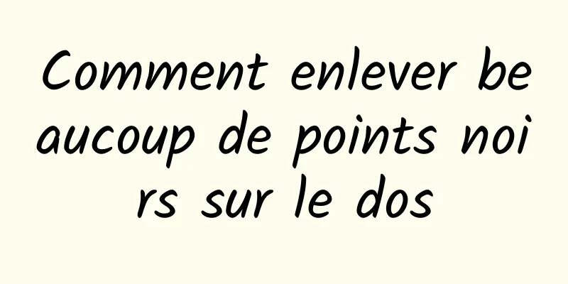 Comment enlever beaucoup de points noirs sur le dos